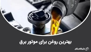 بهترین روغن برای موتور برق ها و نحوه انتخاب آن