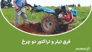 فرق تیلر با تراکتور دو چرخ؛ کدام بهتر است؟